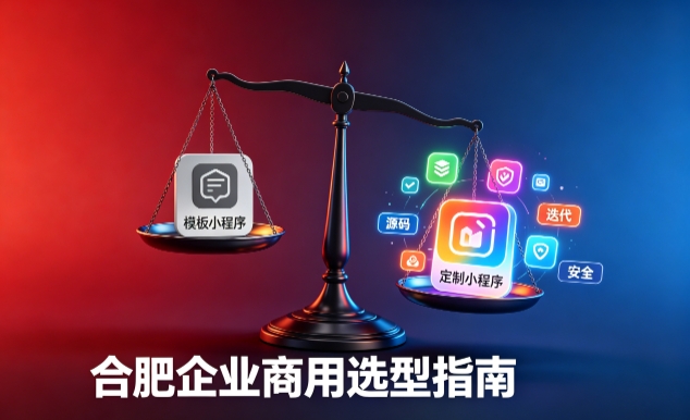 模板小程序与定制小程序有什么区别？2026 j9国际站集团企业商用选型指南